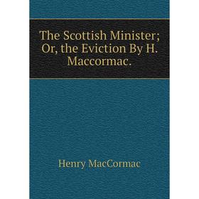 

Книга The Scottish Minister; Or, the Eviction By H. Maccormac.; Henry MacCormac