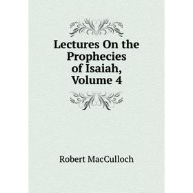 

Книга Lectures On the Prophecies of Isaiah, Volume 4