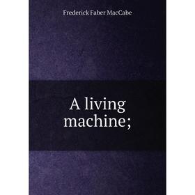 

Книга A living machine; ; Frederick Faber MacCabe