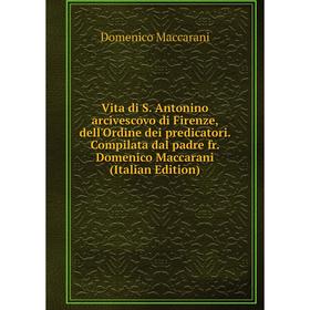 

Книга Vita di S. Antonino arcivescovo di Firenze, dell'Ordine dei predicatori. Compilata dal padre fr. Domenico Maccarani