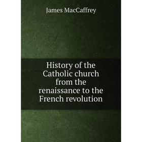 

Книга History of the Catholic church from the renaissance to the French revolution