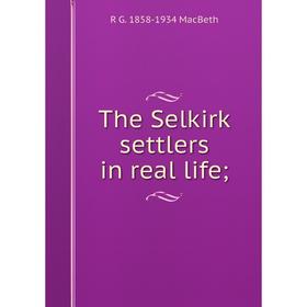 

Книга The Selkirk settlers in real life; ; R G. 1858-1934 MacBeth