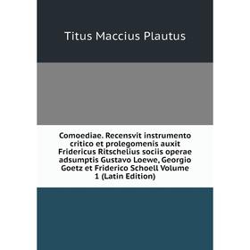 

Книга Comoediae. Recensvit instrumento critico et prolegomenis auxit Fridericus Ritschelius sociis operae adsumptis Gustavo Loewe, Georgio Goetz et Fr