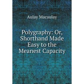 

Книга Polygraphy: Or, Shorthand Made Easy to the Meanest Capacity