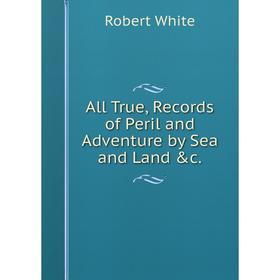 

Книга All True, Records of Peril and Adventure by Sea and Land &c.