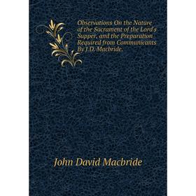 

Книга Observations On the Nature of the Sacrament of the Lord's Supper, and the Preparation Required from Communicants By JD Macbride