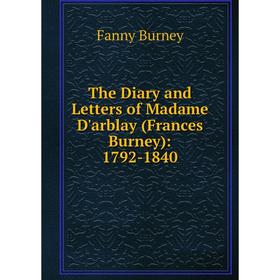 

Книга The Diary and Letters of Madame D'arblay (Frances Burney): 1792-1840