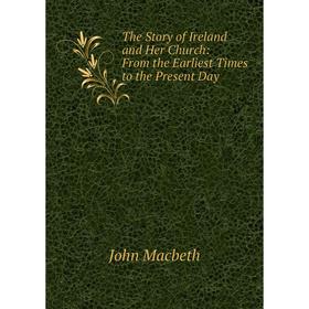 

Книга The Story of Ireland and Her Church: From the Earliest Times to the Present Day