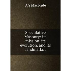 

Книга Speculative Masonry: its mission, its evolution, and its landmarks.