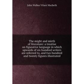 

Книга The might and mirth of literature: a treatise on figurative language in which upwards of six hundred writers are referred to, and two hundred an