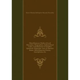 

Книга Miscellaneous Works of Lord Macaulay: Biographies Indian Penal Code Contributions to Knight's Quarterly Magazine Lays of Ancient Rome Miscellane