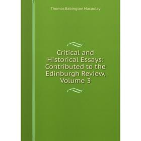 

Книга Critical and Historical Essays: Contributed to the Edinburgh Review, Volume 3