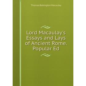 

Книга Lord Macaulay's Essays and Lays of Ancient Rome Popular Ed