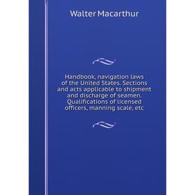 

Книга Handbook, navigation laws of the United States. Sections and acts applicable to shipment and discharge of seamen. Qualifications of licensed off