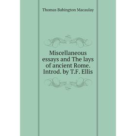 

Книга Miscellaneous essays and The lays of ancient Rome Introd by TF Ellis