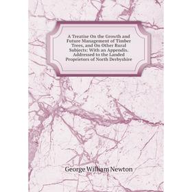 

Книга A Treatise On the Growth and Future Management of Timber Trees, and On Other Rural Subjects: With an Appendix. Addressed to the Landed Proprieto