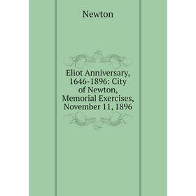 

Книга Eliot Anniversary, 1646-1896: City of Newton, Memorial Exercises, November 11, 1896