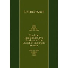 

Книга Pluralities Indefensible, by a Presbyter of the Church of England R. Newton.