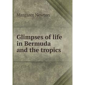 

Книга Glimpses of life in Bermuda and the tropics