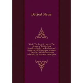 

Книга Wwj-The Detroit News: The History of Radiophone Broadcasting by the Earliest and Foremost of Newspaper Stations; Together with Information On Ra