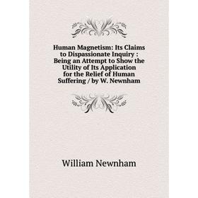 

Книга Human Magnetism: Its Claims to Dispassionate Inquiry: Being an Attempt to Show the Utility of Its Application for the Relief of Human Suffering