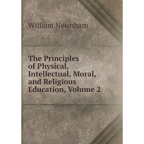 

Книга The Principles of Physical, Intellectual, Moral, and Religious Education, Volume 2