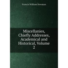 

Книга Miscellanies, Chiefly Addresses, Academical and Historical, Volume 2