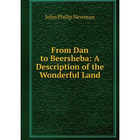 

Книга From Dan to Beersheba: A Description of the Wonderful Land