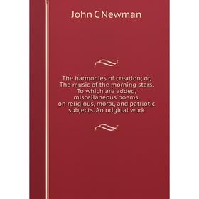 

Книга The harmonies of creation; or, The music of the morning stars. To which are added, miscellaneous poems, on religious, moral, and patriotic subje