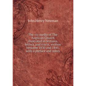

Книга The via media of The Anglican Church illustrated in lectures, letters, and tracts, written between 1830 and 1841, with a preface and notes