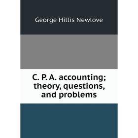 

Книга C. P. A. accounting; theory, questions, and problems; George Hillis Newlove
