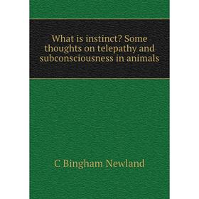 

Книга What is instinct Some thoughts on telepathy and subconsciousness in animals