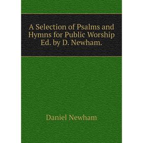 

Книга A Selection of Psalms and Hymns for Public Worship Ed. by D. Newham.