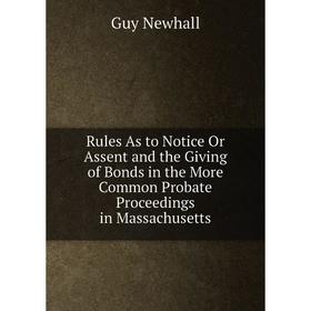 

Книга Rules As to Notice Or Assent and the Giving of Bonds in the More Common Probate Proceedings in Massachusetts