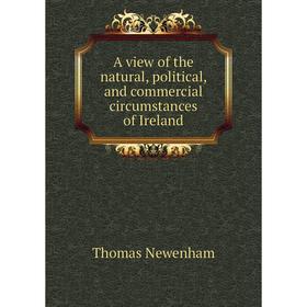 

Книга A view of the natural, political, and commercial circumstances of Ireland