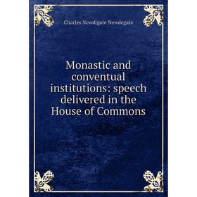 

Книга Monastic and conventual institutions: speech delivered in the House of Commons