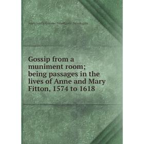 

Книга Gossip from a muniment room; being passages in the lives of Anne and Mary Fitton, 1574 to 1618; Anne Emily Garnier Newdigate-Newdegate