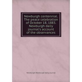 

Книга Newburgh centennial The peace celebration of October 18, 1883 Newburgh daily journal's account of the observances