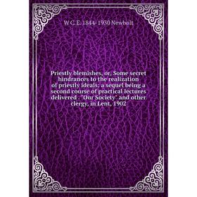 

Книга Priestly blemishes, or, Some secret hindrances to the realization of priestly ideals: a sequel being a second course of practical lectures deliv