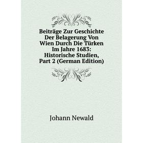 

Книга Beiträge Zur Geschichte Der Belagerung Von Wien Durch Die Türken Im Jahre 1683: Historische Studien