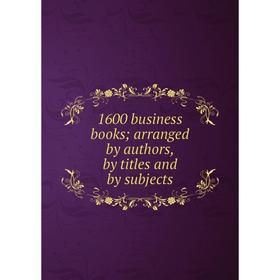 

Книга 1600 business books arranged by authors, by titles and by subjects