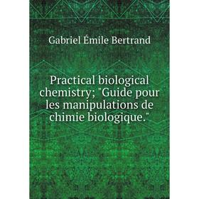 

Книга Practical biological chemistry; Guide pour les manipulations de chimie biologique.; Gabriel Émile Bertrand