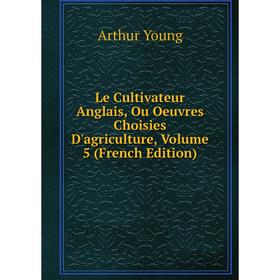 

Книга Le Cultivateur Anglais, Ou Oeuvres Choisies D'agriculture, Volume 5
