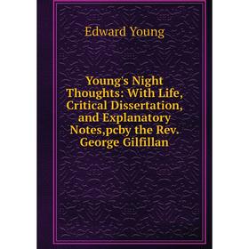 

Книга Young's Night Thoughts: With Life, Critical Dissertation, and Explanatory Notes,pcby the Rev. George Gilfillan