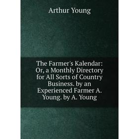 

Книга The Farmer's Kalendar: Or, a Monthly Directory for All Sorts of Country Business. by an Experienced Farmer A