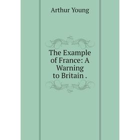 

Книга The Example of France: A Warning to Britain.