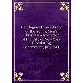 

Книга Catalogue of the Library of the Young Men's Christian Association of the City of New York, Circulating Department
