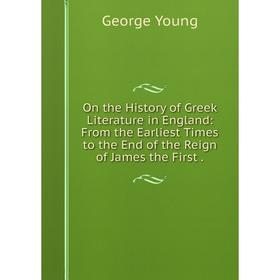 

Книга On the History of Greek Literature in England: From the Earliest Times to the End of the Reign of James the First