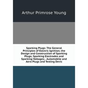 

Книга Sparking Plugs: The General Principles of Electric Ignition; the Design and Construction of Sparking Plugs; Sparking Electrodes and Sparking Vol