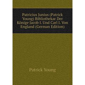 

Книга Patricius Junius (Patrick Young) Bibliothekar Der Könige Jacob I. Und Carl I. Von England (German Edition)